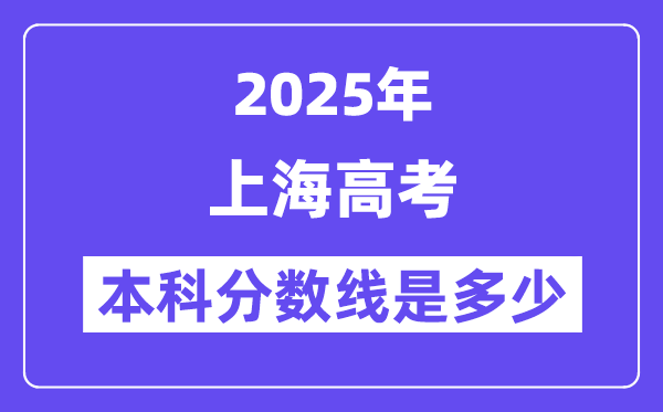 2025上海高考本科分数线是多少,上海多少分可以上本科大学?