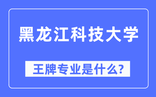 黑龙江科技大学王牌专业是什么,有哪些专业比较好?