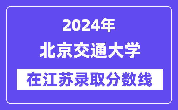 北京交通大学2024年在江苏录取分数线一览表(2025年参考)