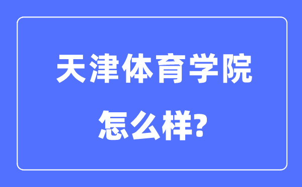 天津体育学院是几本一本还是二本,天津体育学院怎么样?
