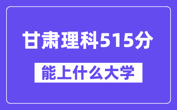 甘肃理科515分左右能上什么大学?(物理类)
