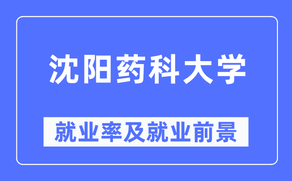 沈阳药科大学就业率及就业前景怎么样,好就业吗?