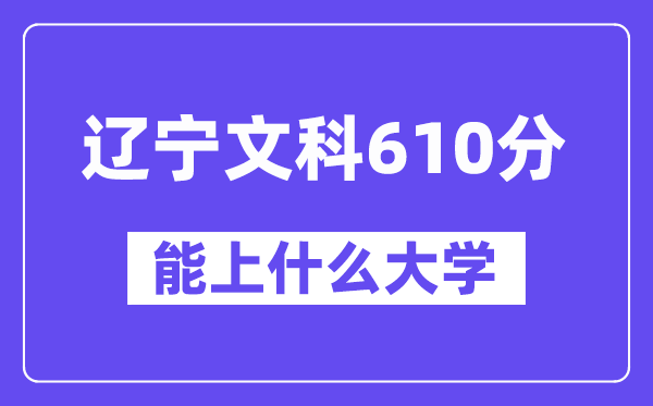 辽宁文科610分左右能上什么大学?(历史类)