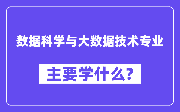 数据科学与大数据技术专业主要学什么?附数据科学与大数据技术专业课程目录