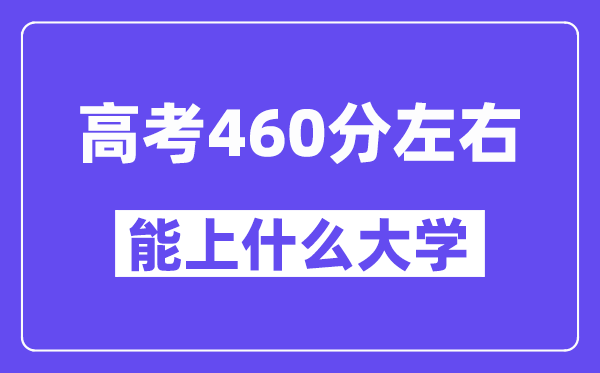 青海高考460分左右能上什么大学?附460分大学名单一览表