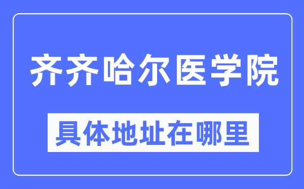 齐齐哈尔医学院具体地址在哪里,在齐齐哈尔的哪个区?