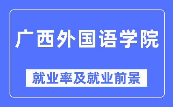 广西外国语学院就业率及就业前景怎么样,好就业吗?
