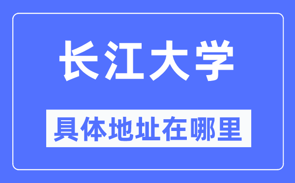 长江大学具体地址在哪里,在哪个城市,哪个区?