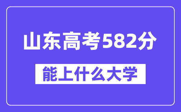 山东高考582分左右能上什么大学?附582分大学名单一览表