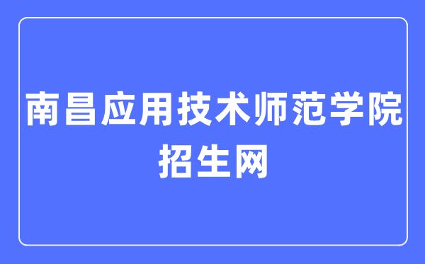 南昌应用技术师范学院招生网入口(https://zsjy.nncat.edu.cn/)