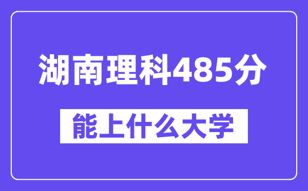湖南理科485分左右能上什么大学?(物理类)