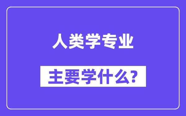 人类学专业主要学什么?附人类学专业课程目录
