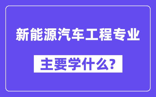 新能源汽车工程专业主要学什么?附新能源汽车工程专业课程目录