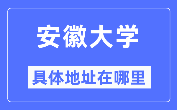 安徽大学具体地址在哪里,在哪个城市,哪个区?