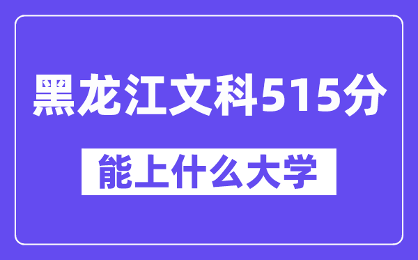 黑龙江文科515分左右能上什么大学?(历史类)