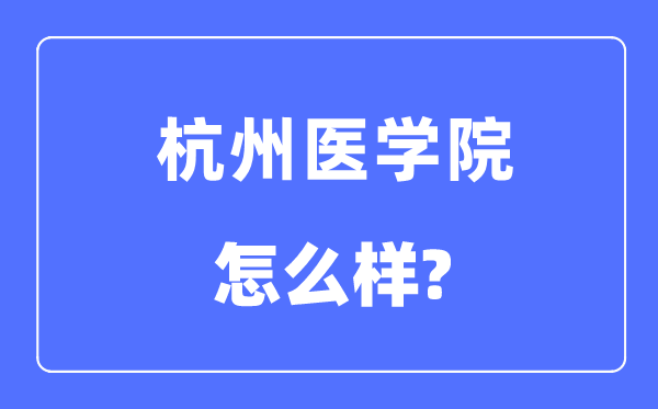 杭州医学院是几本一本还是二本,杭州医学院怎么样?