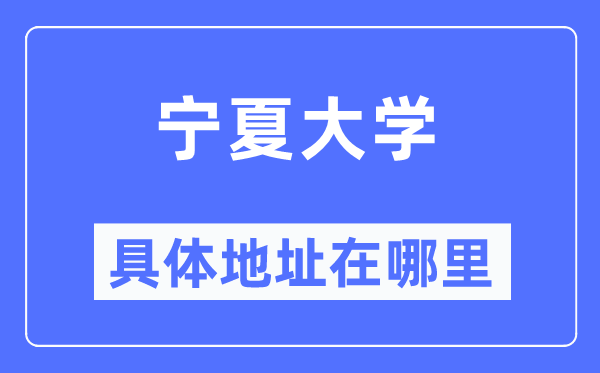 宁夏大学具体地址在哪里,在哪个城市,哪个区?