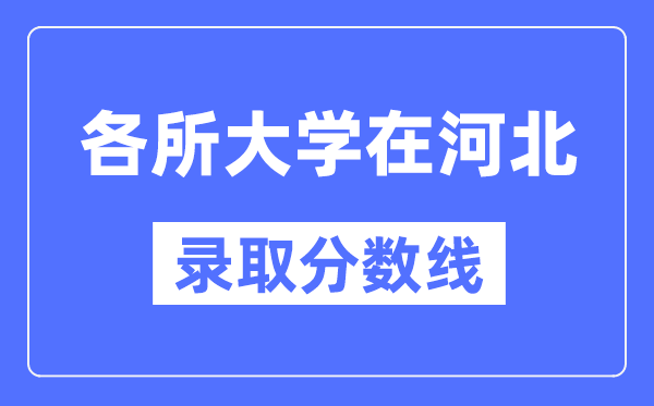 全国各所大学在河北的录取分数线是多少分(2024年参考)