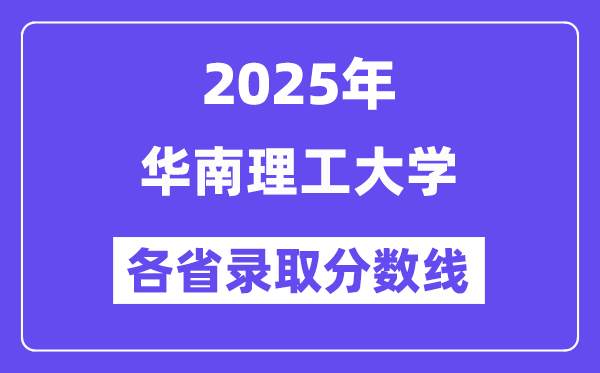 2025高考多少分能上华南理工大学?各省录取分数线汇总