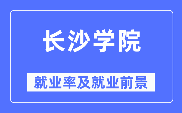 长沙学院就业率及就业前景怎么样,好就业吗?