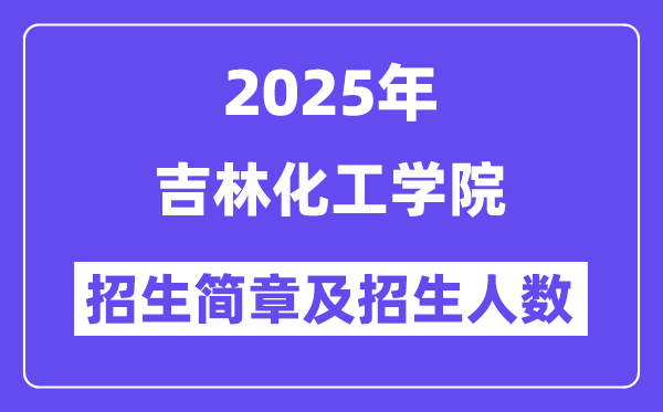 吉林化工学院2025高考招生简章,各省招生计划人数汇总