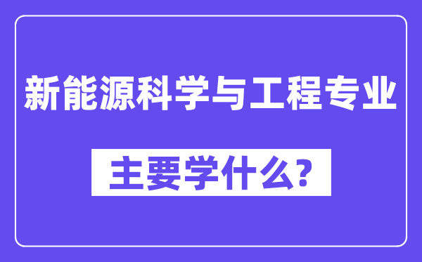 新能源科学与工程专业主要学什么?附新能源科学与工程专业课程目录