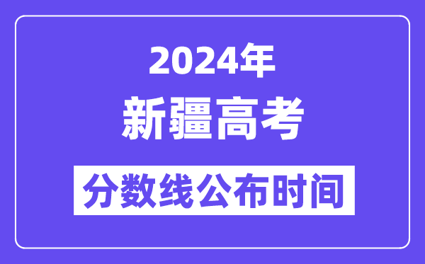 2024年新疆高考分数线公布时间,具体几号几点公布?