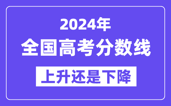 2024全国高考分数线会上升还是下降,各地录取分数线预计多少?
