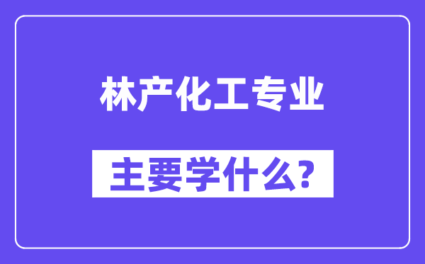 林产化工专业主要学什么?附林产化工专业课程目录