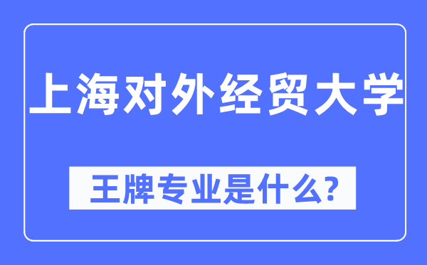 上海对外经贸大学王牌专业是什么,有哪些专业比较好?