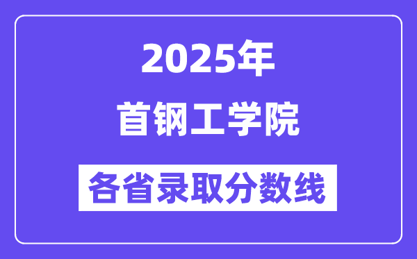 2025高考多少分能上首钢工学院?各省录取分数线汇总