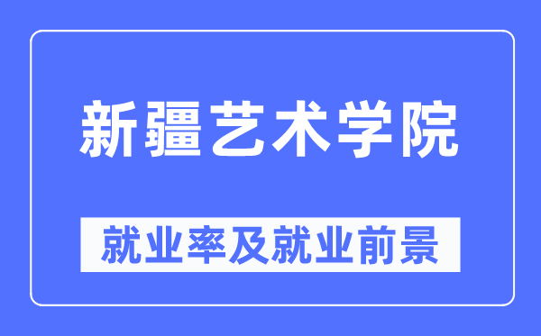 新疆艺术学院就业率及就业前景怎么样,好就业吗?