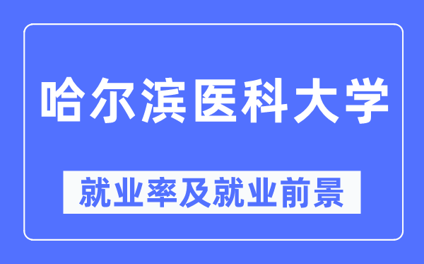 哈尔滨医科大学就业率及就业前景怎么样,好就业吗?