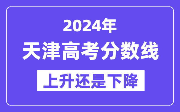 2024天津高考分数线会上升还是下降,录取分数线预计多少?