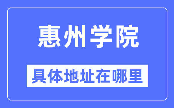惠州学院具体地址在哪里,在惠州的哪个区?