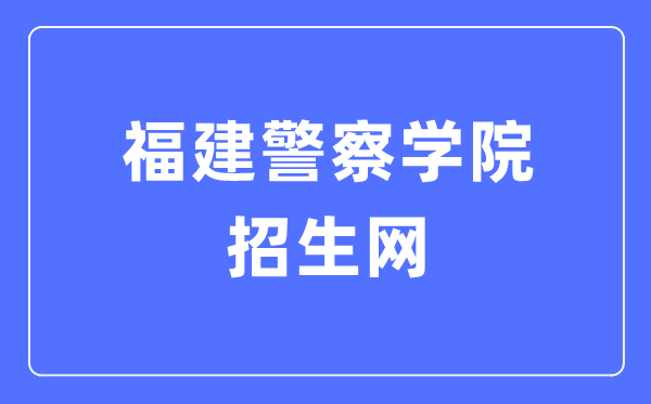 福建警察学院招生网入口(http://zsw.fjpsc.edu.cn/)