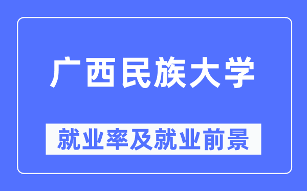 广西民族大学就业率及就业前景怎么样,好就业吗?