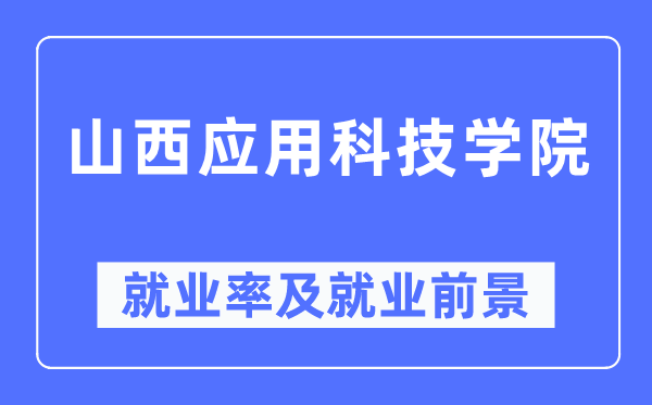 山西应用科技学院就业率及就业前景怎么样,好就业吗?
