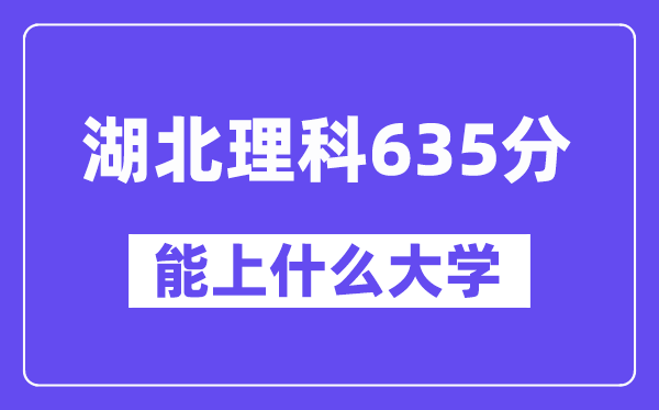 湖北理科635分左右能上什么大学?(物理类)