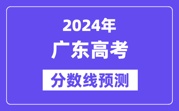 2024广东高考分数线预测,各批次分数线预计是多少?