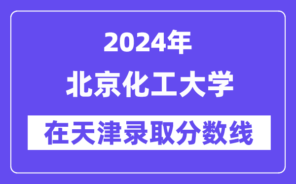 北京化工大学2024年在天津录取分数线一览表(2025年参考)