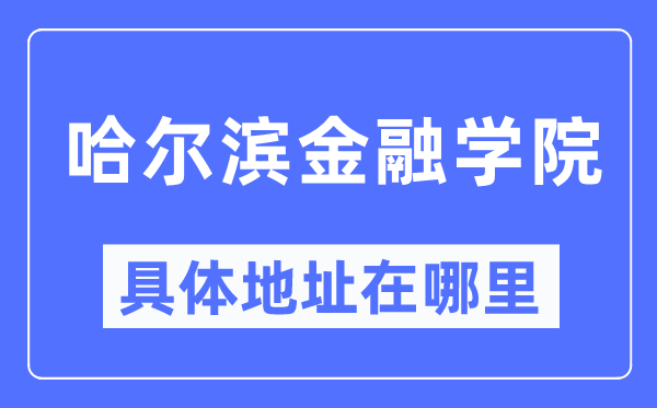 哈尔滨金融学院具体地址在哪里,在哈尔滨的哪个区?
