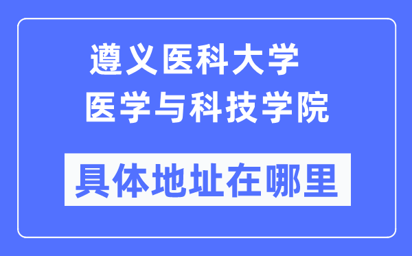 遵义医科大学医学与科技学院具体地址在哪里,在遵义的哪个区?