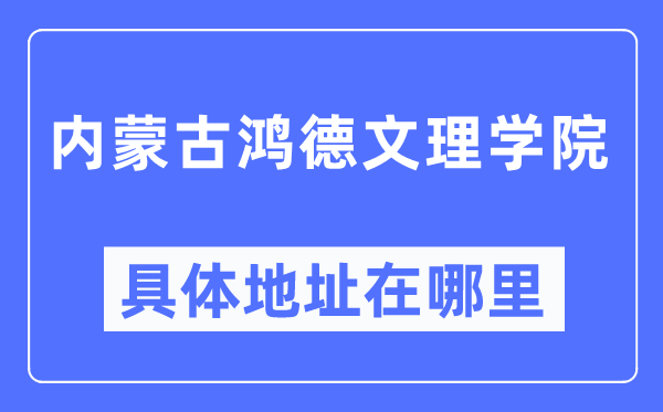 内蒙古鸿德文理学院具体地址在哪里,在哪个城市,哪个区?