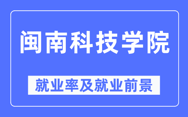 闽南科技学院就业率及就业前景怎么样,好就业吗?