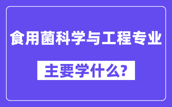 食用菌科学与工程专业主要学什么?附食用菌科学与工程专业课程目录