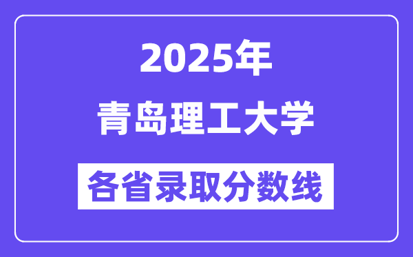 2025高考多少分能上青岛理工大学?各省录取分数线汇总