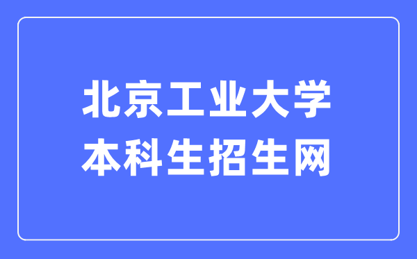 北京工业大学本科生招生网入口(https://admissions.bjut.edu.cn/)