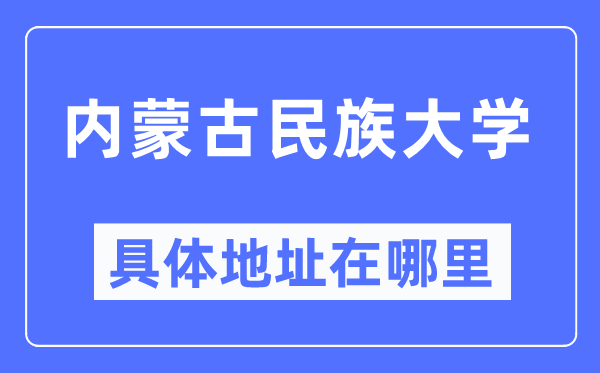内蒙古民族大学具体地址在哪里,在哪个城市,哪个区?
