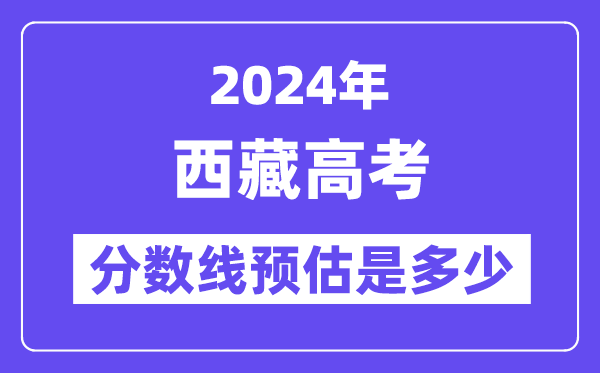 2024年西藏高考分数线预估是多少(一本二本线预估)